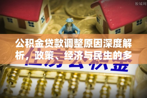 阜阳公积金贷款调整原因深度解析，政策、经济与民生的多重考量
