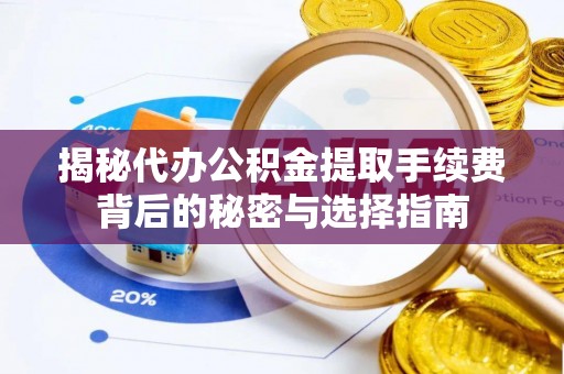 阜阳揭秘代办公积金提取手续费背后的秘密与选择指南