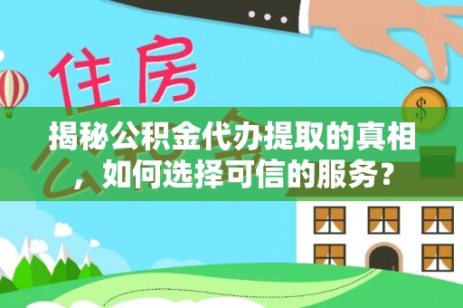 阜阳揭秘公积金代办提取的真相，如何选择可信的服务？