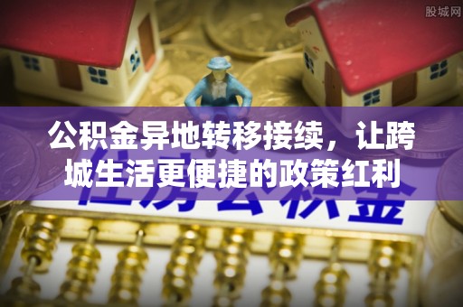 阜阳公积金异地转移接续，让跨城生活更便捷的政策红利
