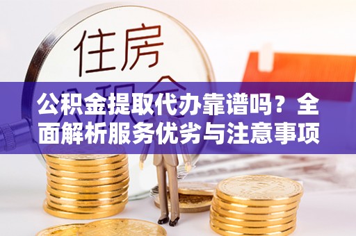 阜阳公积金提取代办靠谱吗？全面解析服务优劣与注意事项