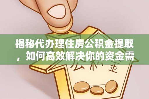 阜阳揭秘代办理住房公积金提取，如何高效解决你的资金需求