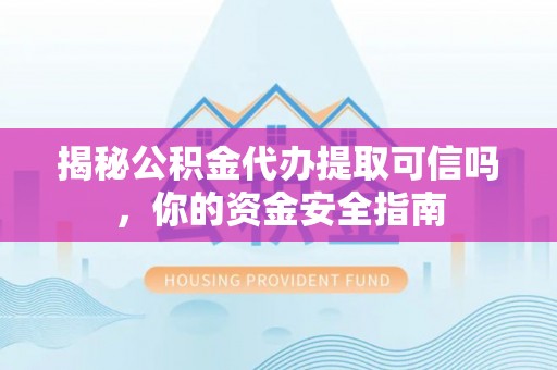 阜阳揭秘公积金代办提取可信吗，你的资金安全指南
