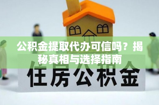 阜阳公积金提取代办可信吗？揭秘真相与选择指南