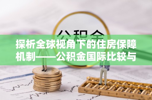 阜阳探析全球视角下的住房保障机制——公积金国际比较与启示