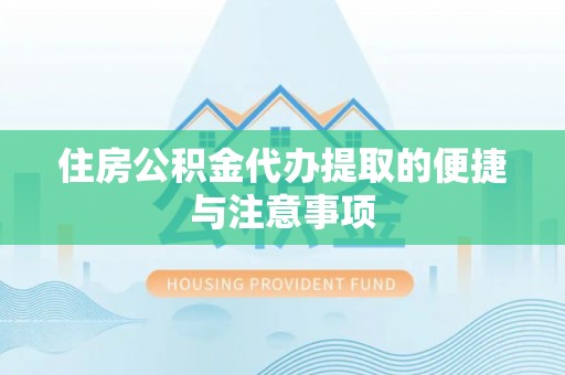 阜阳住房公积金代办提取的便捷与注意事项