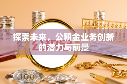阜阳探索未来，公积金业务创新的潜力与前景