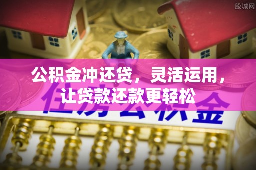 阜阳公积金冲还贷，灵活运用，让贷款还款更轻松
