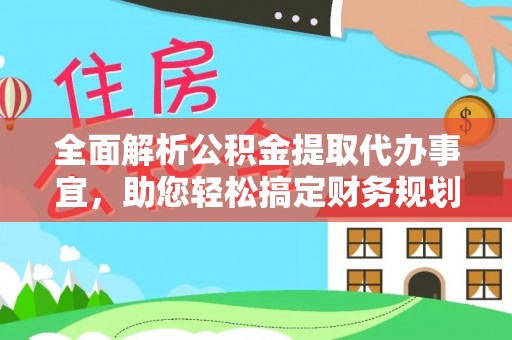 阜阳全面解析公积金提取代办事宜，助您轻松搞定财务规划