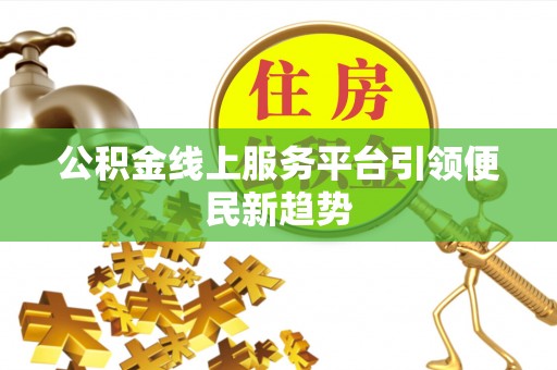 阜阳公积金线上服务平台引领便民新趋势