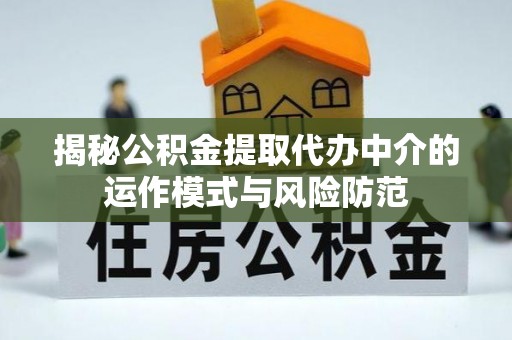 阜阳揭秘公积金提取代办中介的运作模式与风险防范