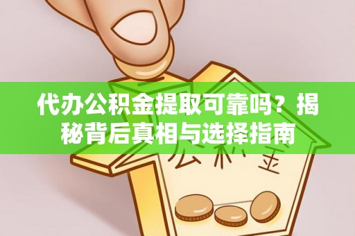 阜阳代办公积金提取可靠吗？揭秘背后真相与选择指南