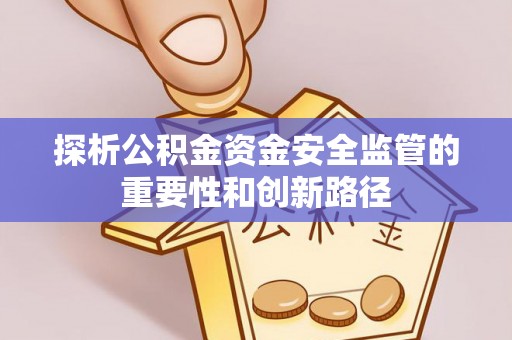阜阳探析公积金资金安全监管的重要性和创新路径