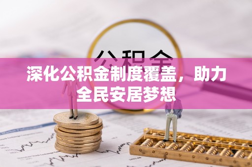 阜阳深化公积金制度覆盖，助力全民安居梦想