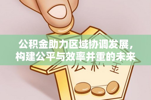 阜阳公积金助力区域协调发展，构建公平与效率并重的未来