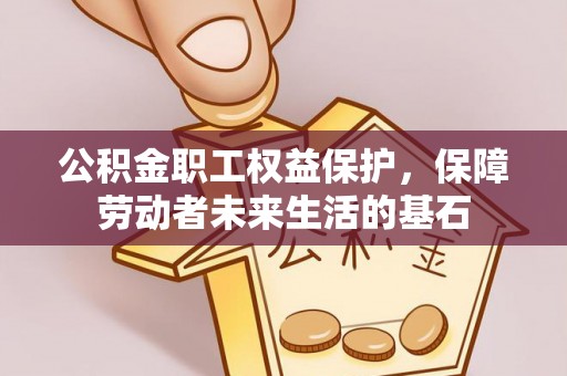 阜阳公积金职工权益保护，保障劳动者未来生活的基石
