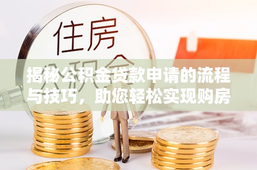 阜阳揭秘公积金贷款申请的流程与技巧，助您轻松实现购房梦