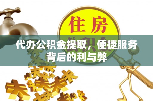 阜阳代办公积金提取，便捷服务背后的利与弊