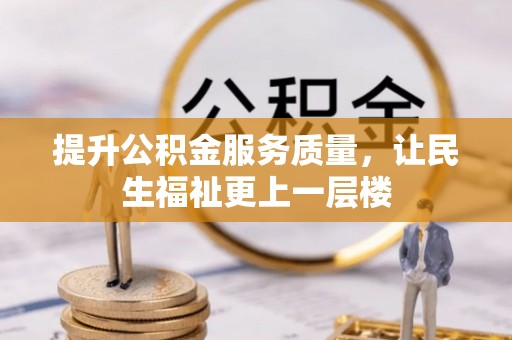 阜阳提升公积金服务质量，让民生福祉更上一层楼