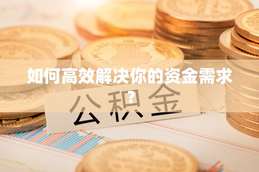 阜阳如何高效解决你的资金需求？