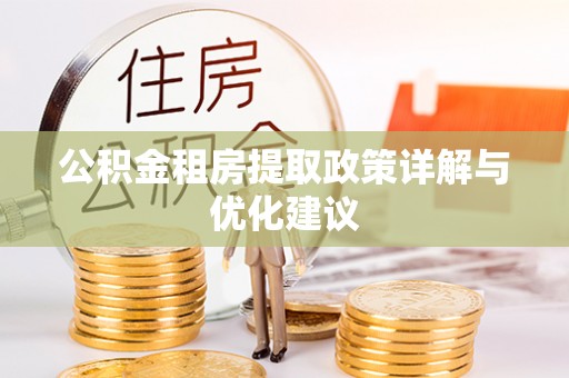 阜阳公积金租房提取政策详解与优化建议
