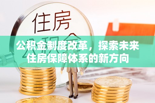 阜阳公积金制度改革，探索未来住房保障体系的新方向