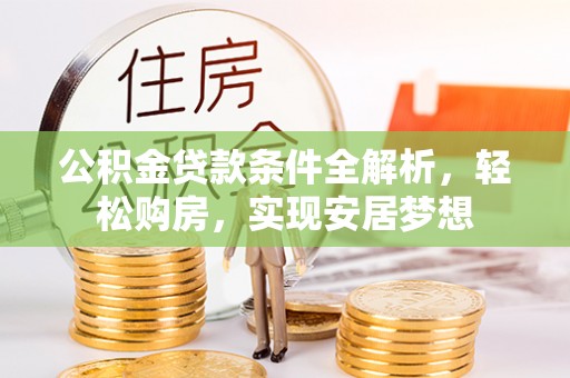 阜阳公积金贷款条件全解析，轻松购房，实现安居梦想