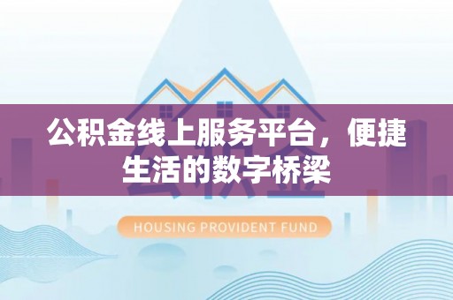 阜阳公积金线上服务平台，便捷生活的数字桥梁