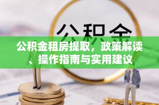 阜阳公积金租房提取，政策解读、操作指南与实用建议