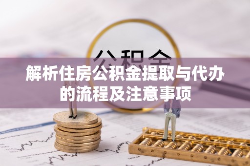 阜阳解析住房公积金提取与代办的流程及注意事项