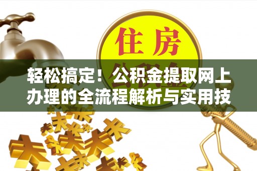 阜阳轻松搞定！公积金提取网上办理的全流程解析与实用技巧