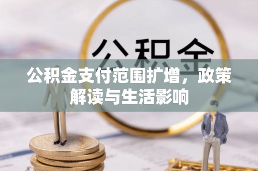 阜阳公积金支付范围扩增，政策解读与生活影响