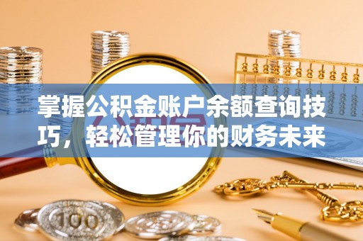阜阳掌握公积金账户余额查询技巧，轻松管理你的财务未来