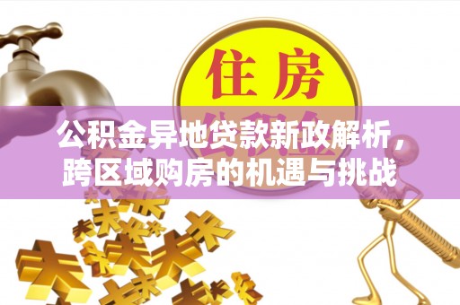 阜阳公积金异地贷款新政解析，跨区域购房的机遇与挑战