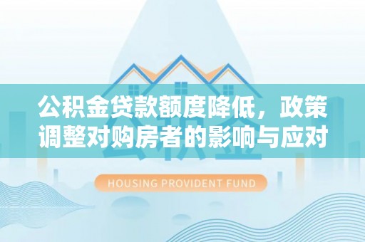 阜阳公积金贷款额度降低，政策调整对购房者的影响与应对策略