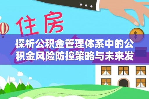 阜阳探析公积金管理体系中的公积金风险防控策略与未来发展