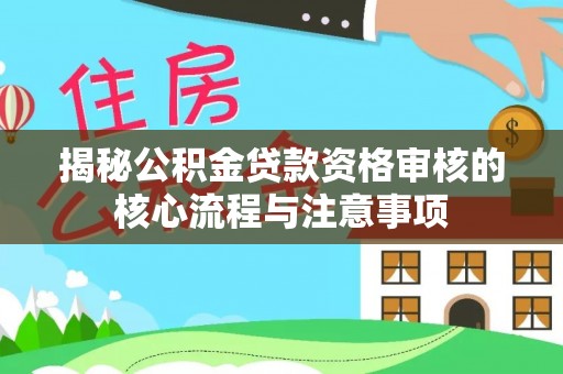 阜阳揭秘公积金贷款资格审核的核心流程与注意事项