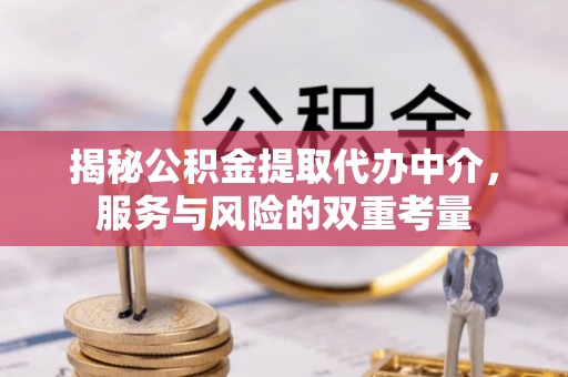 阜阳揭秘公积金提取代办中介，服务与风险的双重考量