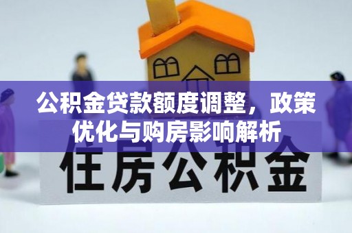 阜阳公积金贷款额度调整，政策优化与购房影响解析