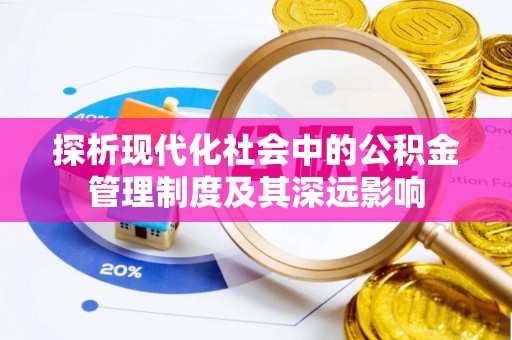 阜阳探析现代化社会中的公积金管理制度及其深远影响