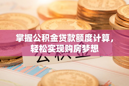 阜阳掌握公积金贷款额度计算，轻松实现购房梦想