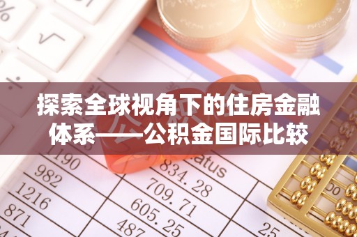 阜阳探索全球视角下的住房金融体系——公积金国际比较