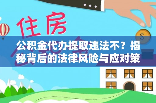 阜阳公积金代办提取违法不？揭秘背后的法律风险与应对策略