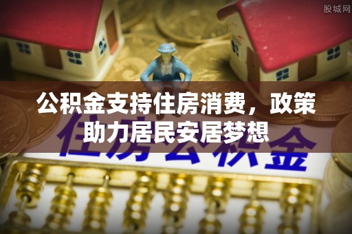 阜阳公积金支持住房消费，政策助力居民安居梦想
