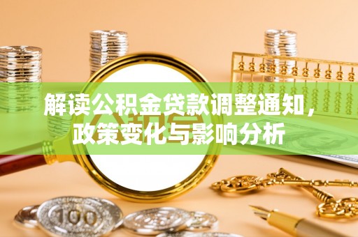 阜阳解读公积金贷款调整通知，政策变化与影响分析