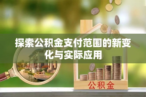 阜阳探索公积金支付范围的新变化与实际应用