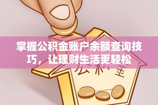 阜阳掌握公积金账户余额查询技巧，让理财生活更轻松