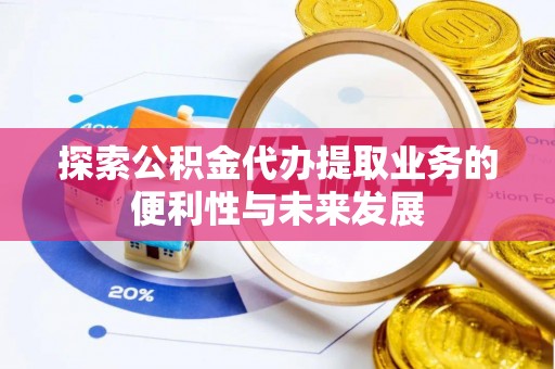 阜阳探索公积金代办提取业务的便利性与未来发展