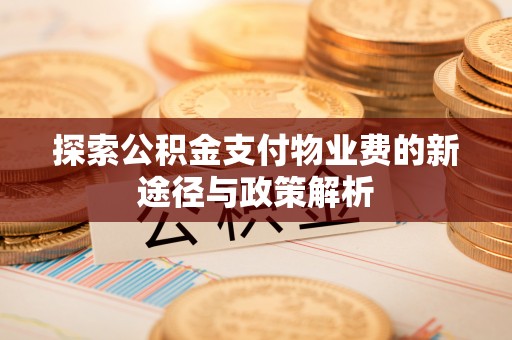 阜阳探索公积金支付物业费的新途径与政策解析