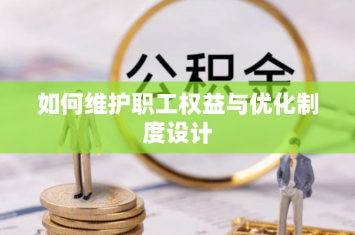 阜阳如何维护职工权益与优化制度设计